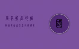 国有资产的拍卖（国有资产房产拍卖价有什么隐患）
