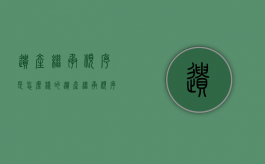 遗产继承顺序是怎么样的（遗产继承顺序是怎样的）