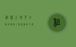 租赁土地可以办理建设工程规划许可证吗（租赁土地是否可以办理土地证）