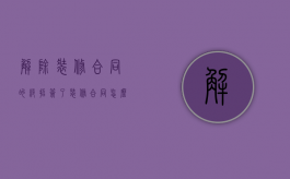 解除装修合同的绝招（签了装修合同怎么解除）