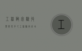 工程做完验收期限是多久（工程验收成功什么时候打款回来?）