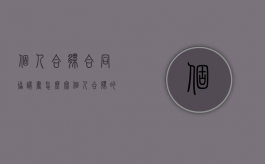 个人合伙合同协议书怎么写（个人合伙的构成要件是什么）