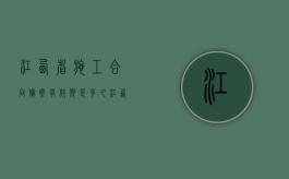 江西省施工合同备案有效期是多久？（江西省施工员证书查询）