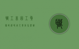 职工非因工负伤致残时,用人单位怎么办（职工非因工负伤待遇）