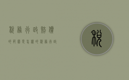 税务行政赔偿的范围是怎样的（税务行政赔偿的方式,主要包括）