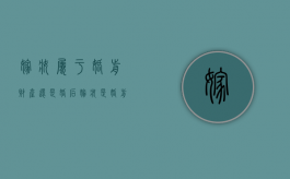 嫁妆属于婚前财产还是婚后（嫁妆是婚前个人财产吗）