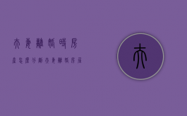 夫妻离婚时房产怎么分割（夫妻离婚房屋分割）