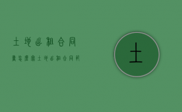 土地出租合同书怎么写（土地出租合同范本图片样本高清）