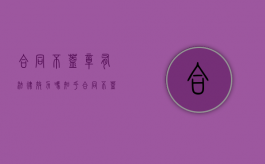 合同不盖章有法律效力吗知乎（合同不盖合同章有效吗）