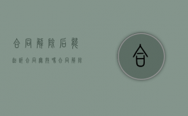 合同解除后能起诉合同无效吗（合同解除后还能起诉吗）