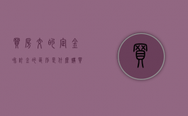 买房交的定金和订金的区别是什么（购买房子的定金和订金怎么区别）