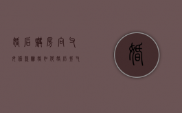 婚后购房向父母借款离婚如何（婚后找父母借钱买房是夫妻一起还吗）