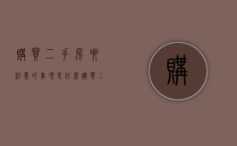 购买二手房要注意的事项是什么（购买二手房要注意哪些问题）