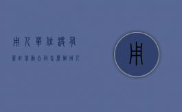 用人单位没有签订劳动合同怎么办（用人单位不签订劳动合同）
