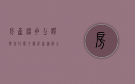 房产继承公证需要什么手续（房产继承公证怎样收费标准）