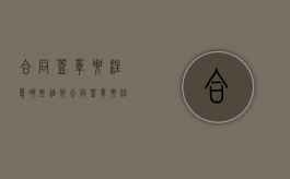 合同盖章要注意哪些细节（合同盖章要注意哪些）