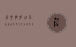 营业执照经营范围的变更怎么办理（营业执照经营范围的变更需要多久）