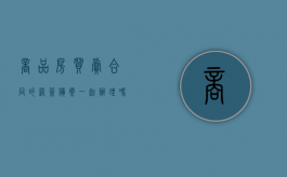 商品房买卖合同的网签备案一起办理吗（买房网签与备案有啥本质区别）