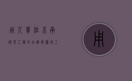 用人单位不承认是工伤的由谁承担（用工单位不承认工伤怎么办）