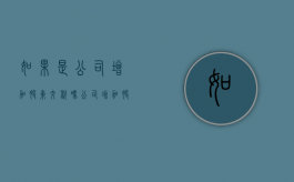 如果是公司增加股东交税吗？（公司增加股东的好处是什么）