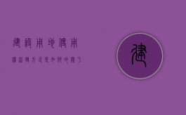 建设用地使用权流转方式是如何的（关于我国建设用地使用权流转的限制规定）