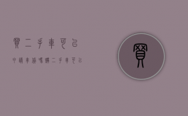 买二手车可以申请车贷吗（购二手车可以贷款吗）