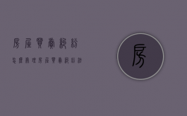 房屋买卖纠纷怎么处理（房屋买卖纠纷法律程序）