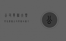 公司章程大概要怎么写（公司章程咋写才有效）