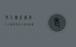 老人遗产继承可以请律师吗?全面解析遗产继承中的法律支持 老人遗产继承可以请律师吗?全面解析遗产继承中的法律支持