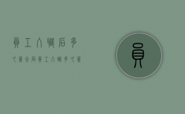 员工入职后多久签合同（员工入职多久签订劳动合同）
