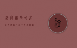 法定继承的房产如何过户给子女（法定继承房产怎样赠与）
