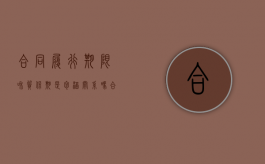 合同履行期限和质保期是包涵关系吗（合同履约期间怎么理解）