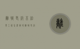 离职老板不给发工资怎么办呢（离职老板不给发工资怎么办理）