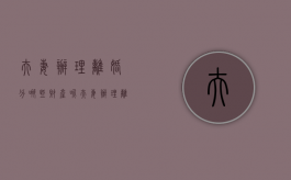 夫妻办理离婚分哪些财产呢（夫妻办理离婚分哪些财产和财产）