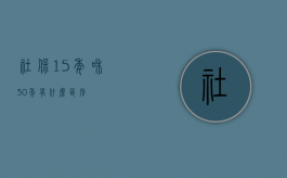 社保15年和30年有什么区别