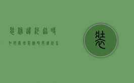装修违约超时如何处理（装修时间违约怎么赔偿的）