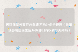 因环保禁养要征收鱼塘,不给补偿合理吗（养殖场影响居民生活,环保部门有权勒令关闭吗）