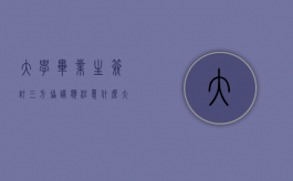 大学毕业生签订三方协议应注意什么（大学生在签订三方协议注意事项）
