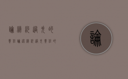 论缔约过失的责任（论述缔约过失责任的法律特征）