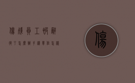 伤残员工被辞退了怎么办手续（单位怎样辞退工伤致残的职工）