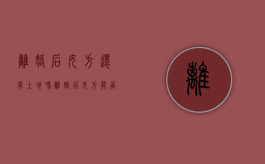 离婚后女方还有土地吗（离婚后女方能否享有男方的土地权）
