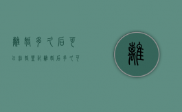 离婚多久后可以结婚登记（离婚后多久可以再办结婚证）