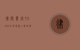 律师费用 35000 合理吗？深入探讨律师收费的合理性