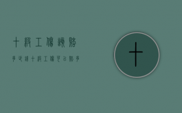 十级工伤该赔多少钱（十级工伤可以赔多少）