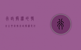 行政授权的特征主要包括（行政授权是什么）