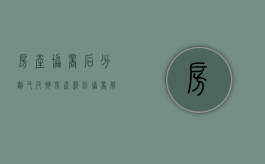 房产协商后分割又反悔（房产纠纷协商解决律师费怎么算的）