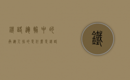 铁路运输中的承运人指的是（什么是铁路承运人）