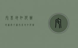 宅基地如何办理继承手续（宅基地如何办理继承手续流程）