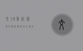 交18年社保和20年社保区别大吗（交社保18年和20年有什么区别）