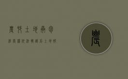 农村土地承包经营权依法转让后土地被征收补偿款如何划分（土地承包经营权转让后土地被征收反悔）